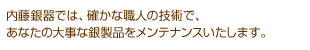 内藤銀器では、確かな食品の技術で、あなたの大事な銀製品をメンテナンスいたします。