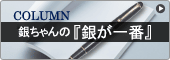 COLUMN　銀ちゃんの『銀が一番』